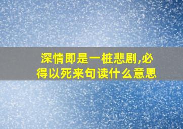 深情即是一桩悲剧,必得以死来句读什么意思