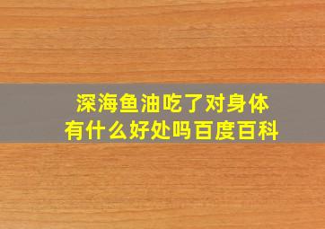 深海鱼油吃了对身体有什么好处吗百度百科