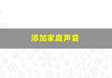 添加家庭声音