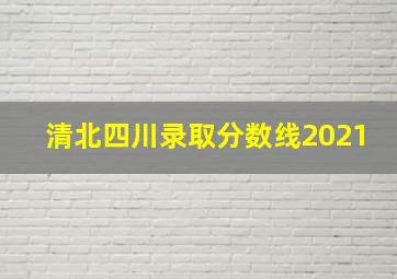 清北四川录取分数线2021