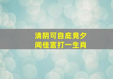 清阴可自庇竟夕闻佳言打一生肖