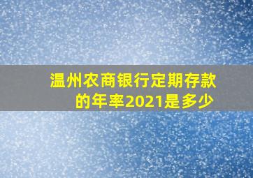 温州农商银行定期存款的年率2021是多少