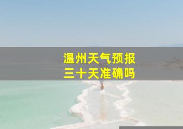 温州天气预报三十天准确吗