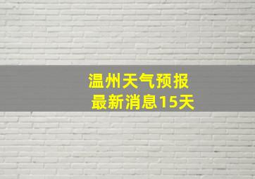 温州天气预报最新消息15天