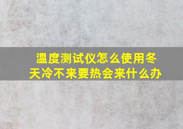 温度测试仪怎么使用冬天冷不来要热会来什么办