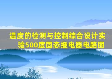 温度的检测与控制综合设计实验500度固态继电器电路图