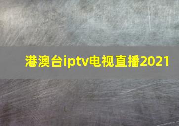 港澳台iptv电视直播2021