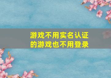 游戏不用实名认证的游戏也不用登录