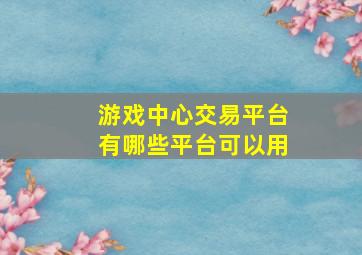 游戏中心交易平台有哪些平台可以用