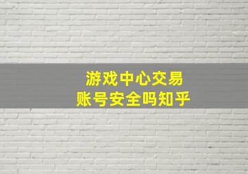 游戏中心交易账号安全吗知乎