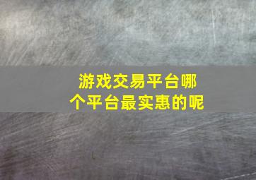 游戏交易平台哪个平台最实惠的呢