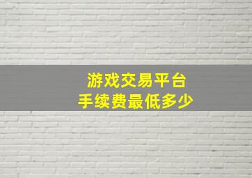 游戏交易平台手续费最低多少