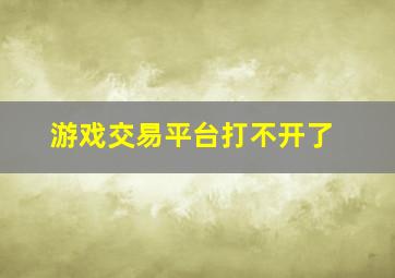 游戏交易平台打不开了