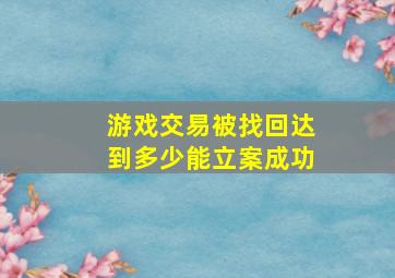 游戏交易被找回达到多少能立案成功