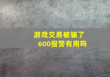 游戏交易被骗了600报警有用吗