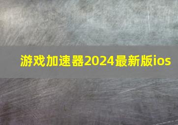 游戏加速器2024最新版ios