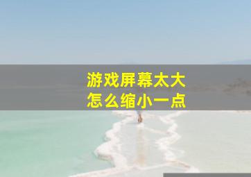 游戏屏幕太大怎么缩小一点