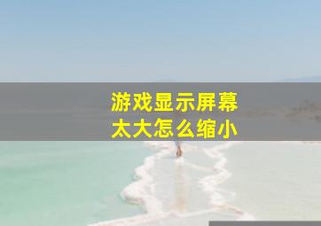 游戏显示屏幕太大怎么缩小