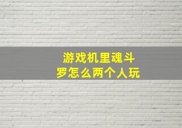 游戏机里魂斗罗怎么两个人玩