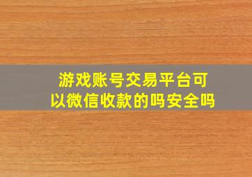 游戏账号交易平台可以微信收款的吗安全吗