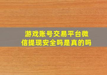 游戏账号交易平台微信提现安全吗是真的吗