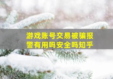 游戏账号交易被骗报警有用吗安全吗知乎