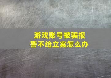 游戏账号被骗报警不给立案怎么办