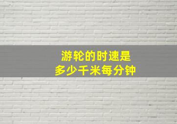 游轮的时速是多少千米每分钟