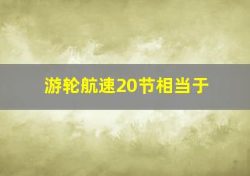 游轮航速20节相当于