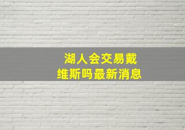 湖人会交易戴维斯吗最新消息