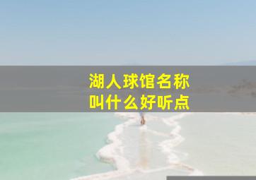 湖人球馆名称叫什么好听点