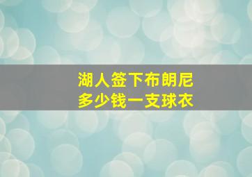 湖人签下布朗尼多少钱一支球衣