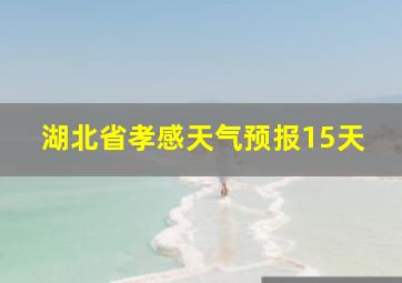 湖北省孝感天气预报15天