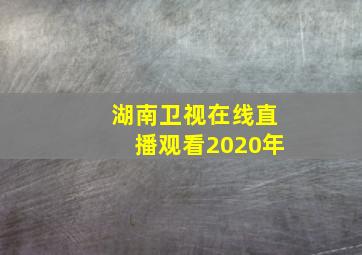 湖南卫视在线直播观看2020年