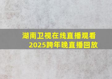 湖南卫视在线直播观看2025跨年晚直播回放