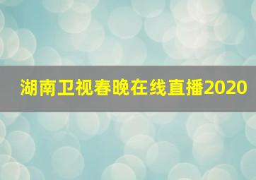 湖南卫视春晚在线直播2020