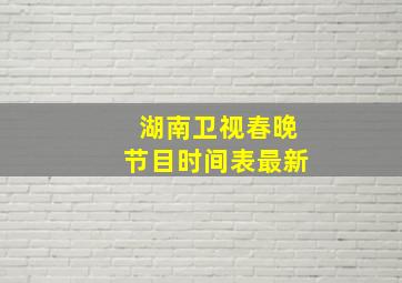 湖南卫视春晚节目时间表最新