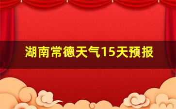 湖南常德天气15天预报