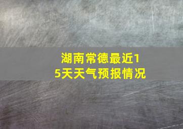 湖南常德最近15天天气预报情况