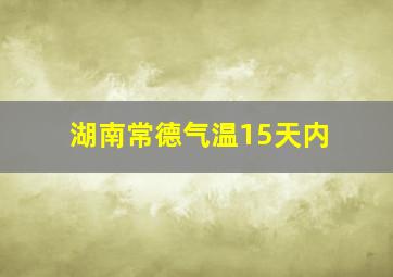 湖南常德气温15天内