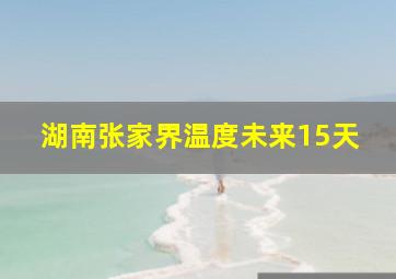 湖南张家界温度未来15天