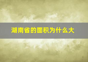 湖南省的面积为什么大