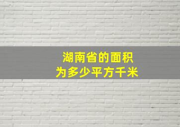 湖南省的面积为多少平方千米