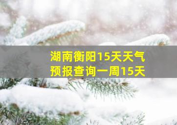 湖南衡阳15天天气预报查询一周15天