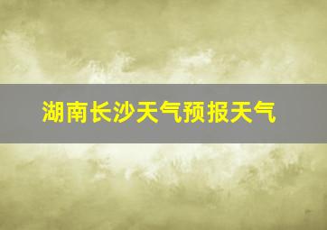 湖南长沙天气预报天气