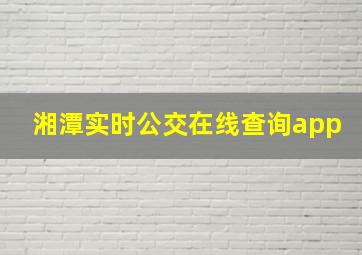 湘潭实时公交在线查询app