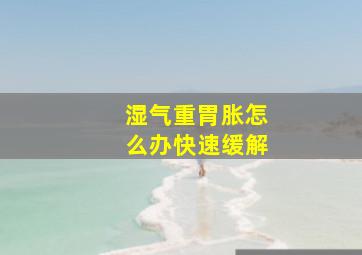 湿气重胃胀怎么办快速缓解