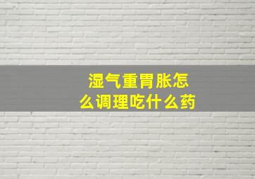 湿气重胃胀怎么调理吃什么药