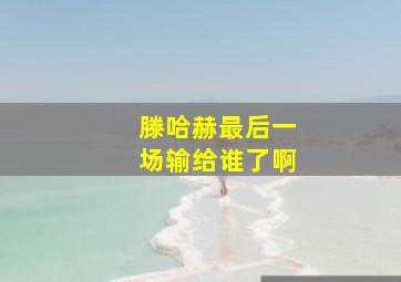 滕哈赫最后一场输给谁了啊