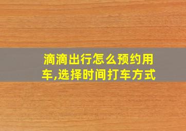 滴滴出行怎么预约用车,选择时间打车方式